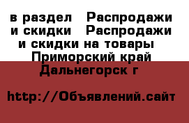  в раздел : Распродажи и скидки » Распродажи и скидки на товары . Приморский край,Дальнегорск г.